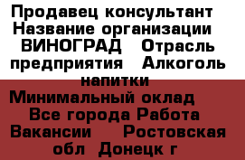 Продавец-консультант › Название организации ­ ВИНОГРАД › Отрасль предприятия ­ Алкоголь, напитки › Минимальный оклад ­ 1 - Все города Работа » Вакансии   . Ростовская обл.,Донецк г.